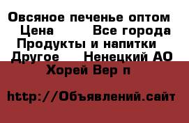 Овсяное печенье оптом  › Цена ­ 60 - Все города Продукты и напитки » Другое   . Ненецкий АО,Хорей-Вер п.